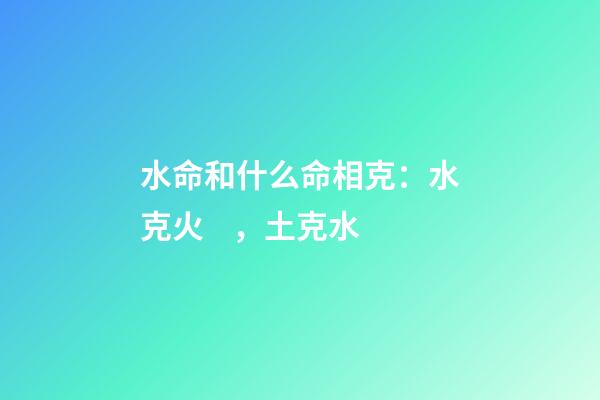 水命和什么命相克：水克火，土克水